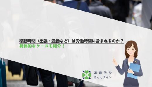 移動時間（出張・通勤など）は労働時間に含まれるのか？具体的なケースを紹介！