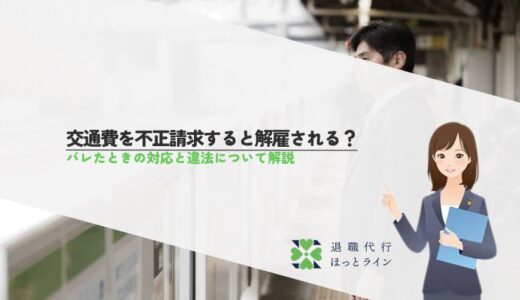 交通費を不正請求すると解雇される？バレたときの対応と違法について解説