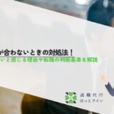 仕事が合わないときの対処法！合わないと感じる理由や転職の判断基準を解説