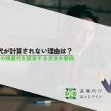 残業代が計算されない理由は？未払いの残業代を請求する方法を解説