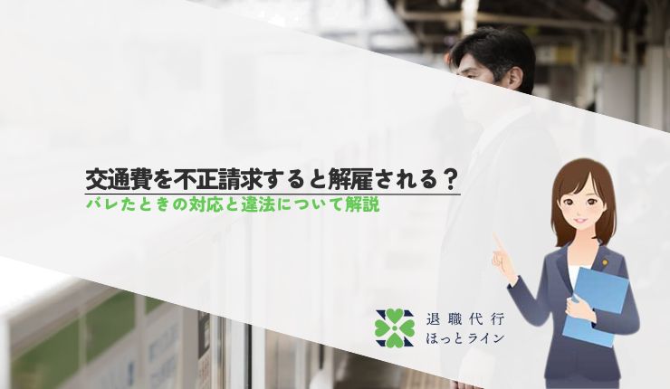 交通費を不正請求すると解雇される？バレたときの対応と違法について解説
