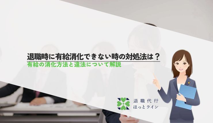 退職時に有給消化できない時の対処法は？有給の消化方法と違法について解説