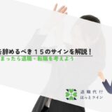 会社を辞めるべき15のサインを解説！当てはまったら退職・転職を考えよう