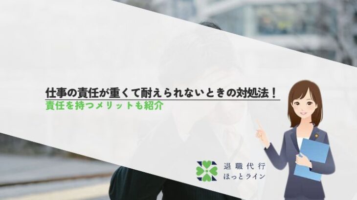 仕事の責任が重くて耐えられないときの対処法！責任を持つメリットも紹介