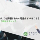仕事をしても評価されない理由とすべきこと！特徴は？辞めてもいい？