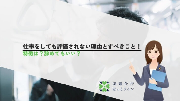 仕事をしても評価されない理由とすべきこと！特徴は？辞めてもいい？