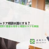 キャリア相談は誰にする？状況別に最適な相手と相談のコツを解説