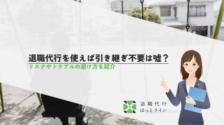 退職代行を使えば引き継ぎ不要は嘘？リスクやトラブルの避け方を紹介