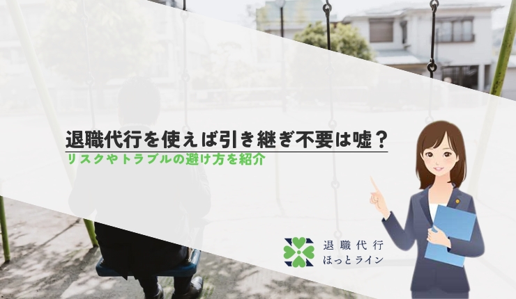 退職代行を使えば引き継ぎ不要は嘘？リスクやトラブルの避け方を紹介