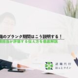 転職のブランク期間はこう説明する！採用担当が評価する伝え方を徹底解説