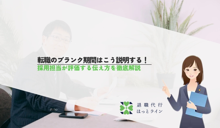 転職のブランク期間はこう説明する！採用担当が評価する伝え方を徹底解説