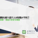 短期離職を繰り返す人は転職が不利？期間・回数・理由の目安を解説