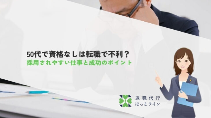 50代で資格なしは転職で不利？採用されやすい仕事と成功のポイント