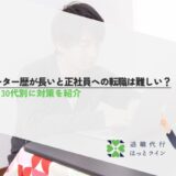 フリーター歴が長いと正社員への転職は難しい？20代・30代別に対策を紹介