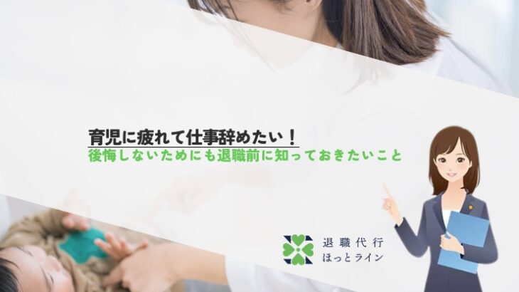 育児に疲れて仕事辞めたい！後悔しないためにも退職前に知っておきたいこと