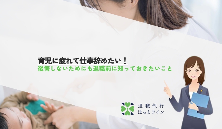 育児に疲れて仕事辞めたい！後悔しないためにも退職前に知っておきたいこと