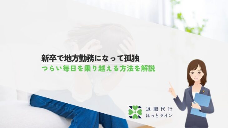 新卒で地方勤務になって孤独｜つらい毎日を乗り越える方法を解説