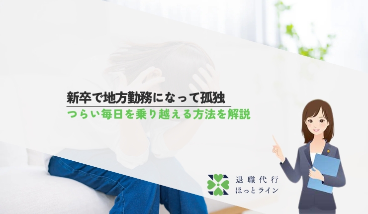 新卒で地方勤務になって孤独｜つらい毎日を乗り越える方法を解説