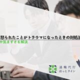 上司に怒られたことがトラウマになったときの対処法！違法性や気まずさを解決