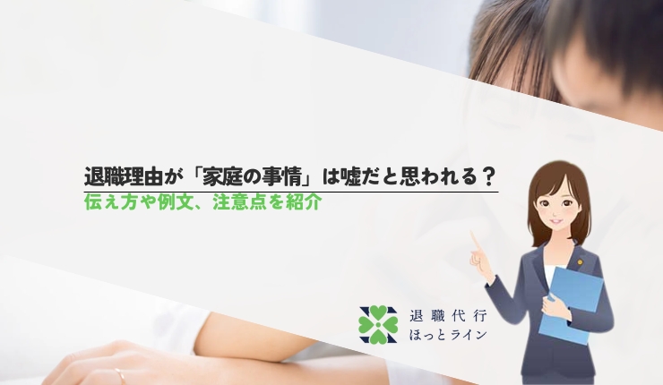 退職理由が「家庭の事情」は嘘だと思われる？伝え方や例文、注意点を紹介