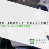 フルリモートのメリット・デメリットとは？働き方や向いている人の特徴を紹介