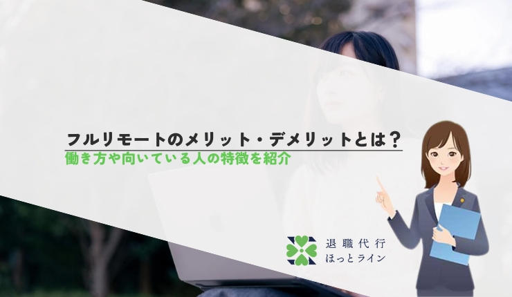 フルリモートのメリット・デメリットとは？働き方や向いている人の特徴を紹介