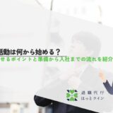 転職活動は何から始める？成功させるポイントと準備から入社までの流れを紹介