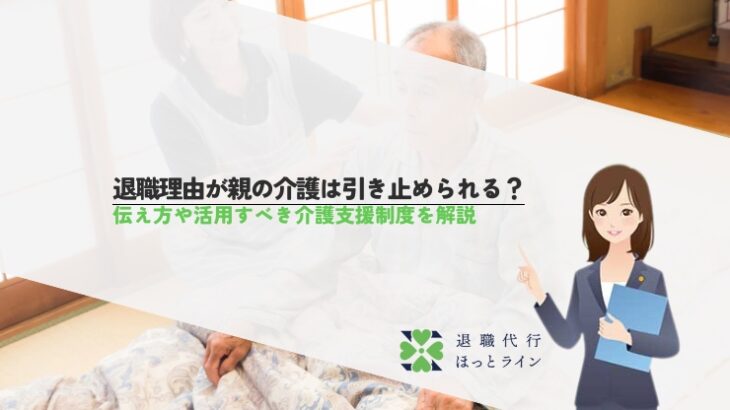 退職理由が親の介護は引き止められる？伝え方や活用すべき介護支援制度を解説