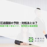 圧迫面接の予防・対処法とは？特徴や乗り切るコツ、質問例を徹底解説