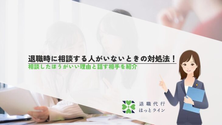 退職時に相談する人がいないときの対処法！相談したほうがいい理由と話す相手を紹介