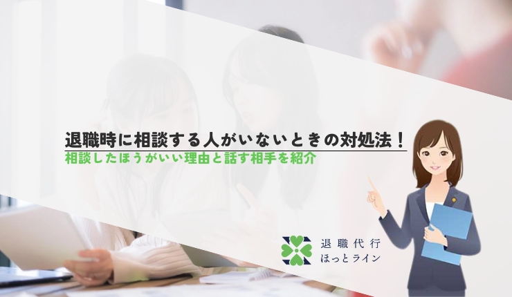 退職時に相談する人がいないときの対処法！相談したほうがいい理由と話す相手を紹介