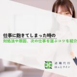 仕事に飽きてしまったときの対処法や原因、次の仕事を選ぶコツを紹介