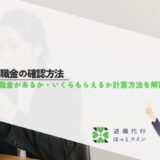 退職金の確認方法｜退職金があるか・いくらもらえるか計算方法を解説