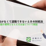 お金がなくて退職できないときの対処法｜退職後の費用ともらえるお金について解説