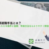 再就職手当とは？もらえる条件と金額、申請方法をわかりやすく解説