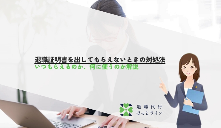 退職証明書を出してもらえないときの対処法|いつもらえるのか、何に使うのか解説