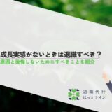 成長実感がないときは退職すべき？原因と後悔しないためにすべきことを紹介