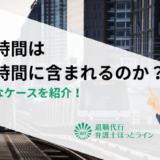 移動時間（出張・通勤など）は労働時間に含まれるのか？具体的なケースを紹介！