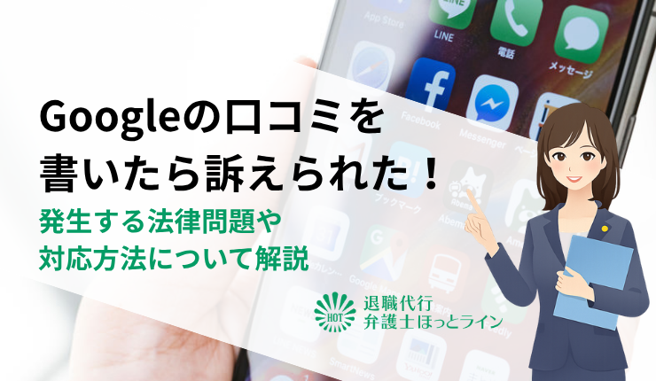 Googleの口コミを書いたら訴えられた！発生する法律問題や対応方法について解説
