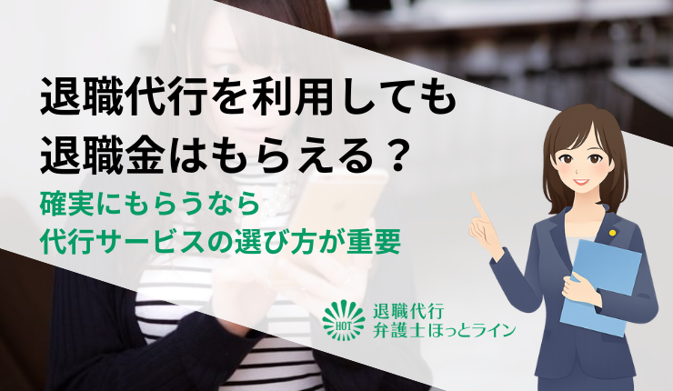 退職代行を利用しても退職金はもらえる?確実にもらうなら代行サービスの選び方が重要