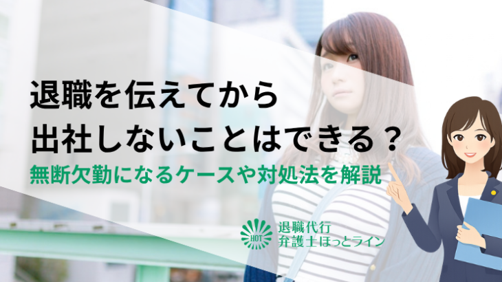 退職を伝えてから出社しないことはできる？無断欠勤になるケースや対処法を解説