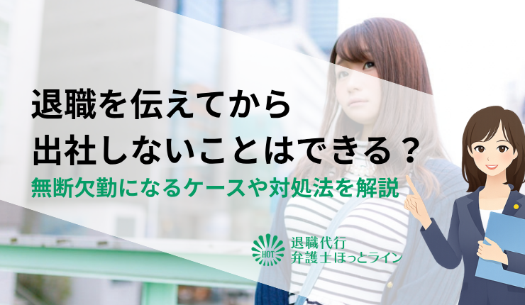 退職を伝えてから出社しないことはできる？無断欠勤になるケースや対処法を解説